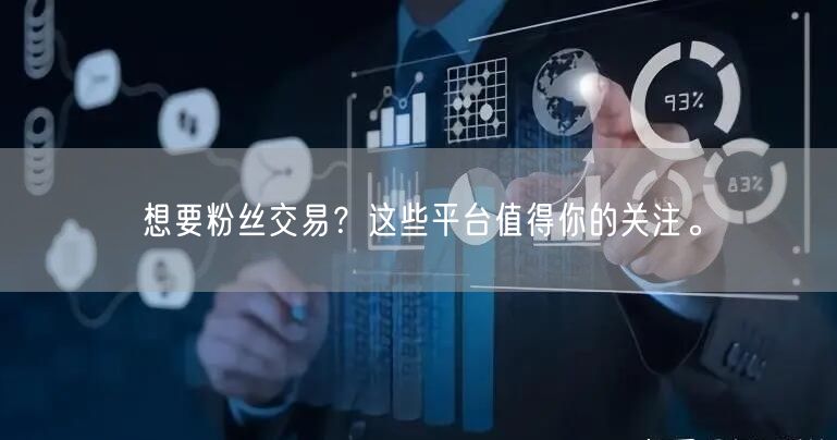 想要粉丝交易？这些平台值得你的关注。