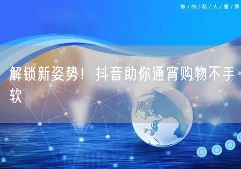 解锁新姿势！抖音助你通宵购物不手软