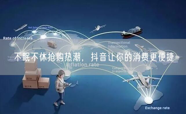 不眠不休抢购热潮，抖音让你的消费更便捷