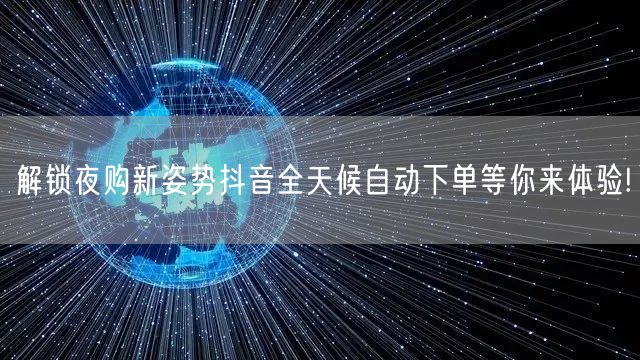 解锁夜购新姿势抖音全天候自动下单等你来体验!