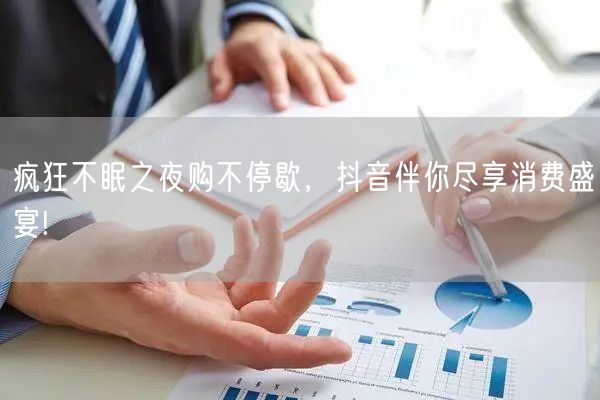 疯狂不眠之夜购不停歇，抖音伴你尽享消费盛宴!