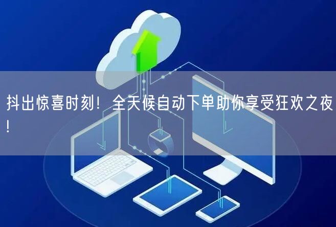 抖出惊喜时刻！全天候自动下单助你享受狂欢之夜!