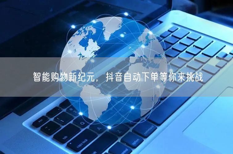 智能购物新纪元，抖音自动下单等你来挑战