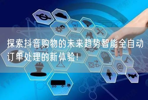 探索抖音购物的未来趋势智能全自动订单处理的新体验！